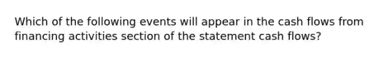 Which of the following events will appear in the cash flows from financing activities section of the statement cash flows?