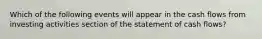 Which of the following events will appear in the cash flows from investing activities section of the statement of cash flows?