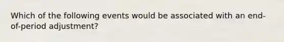 Which of the following events would be associated with an end-of-period adjustment?