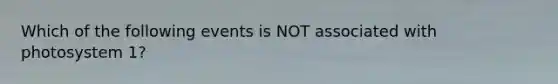 Which of the following events is NOT associated with photosystem 1?