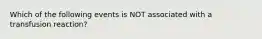 Which of the following events is NOT associated with a transfusion reaction?
