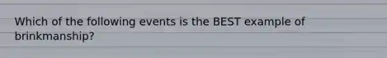 Which of the following events is the BEST example of brinkmanship?