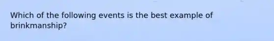 Which of the following events is the best example of brinkmanship?