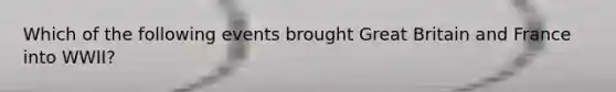 Which of the following events brought Great Britain and France into WWII?