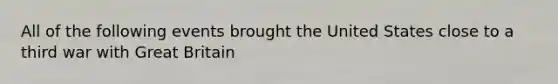 All of the following events brought the United States close to a third war with Great Britain