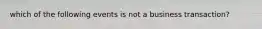 which of the following events is not a business transaction?