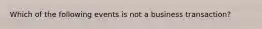 Which of the following events is not a business transaction?