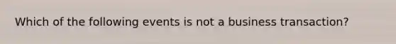 Which of the following events is not a business transaction?