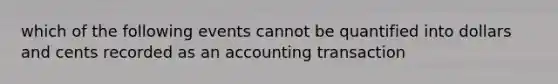 which of the following events cannot be quantified into dollars and cents recorded as an accounting transaction