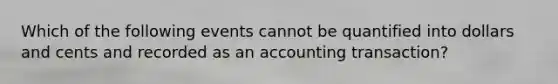 Which of the following events cannot be quantified into dollars and cents and recorded as an accounting transaction?