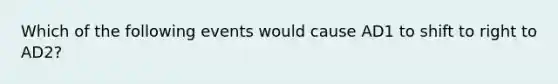 Which of the following events would cause AD1 to shift to right to AD2?