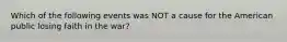 Which of the following events was NOT a cause for the American public losing faith in the war?