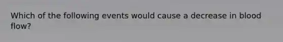 Which of the following events would cause a decrease in blood flow?