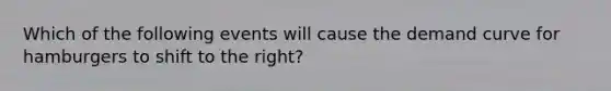 Which of the following events will cause the demand curve for hamburgers to shift to the right?