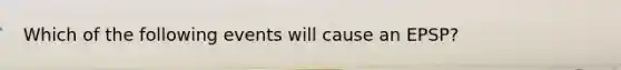 Which of the following events will cause an EPSP?