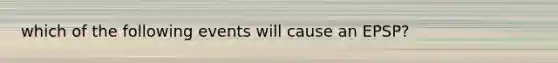 which of the following events will cause an EPSP?