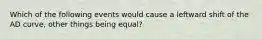 Which of the following events would cause a leftward shift of the AD curve​, other things being​ equal?