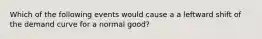 Which of the following events would cause a a leftward shift of the demand curve for a normal good?