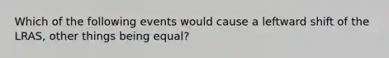 Which of the following events would cause a leftward shift of the LRAS​, other things being​ equal?