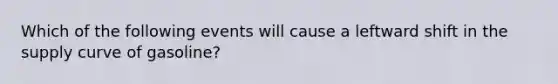 Which of the following events will cause a leftward shift in the supply curve of gasoline?