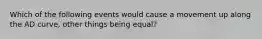 Which of the following events would cause a movement up along the AD curve​, other things being​ equal?