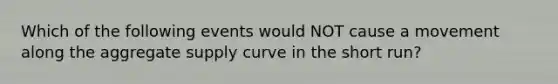 Which of the following events would NOT cause a movement along the aggregate supply curve in the short run?