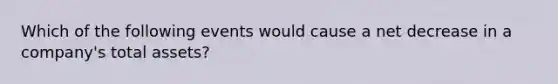 Which of the following events would cause a net decrease in a company's total assets?