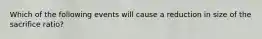 Which of the following events will cause a reduction in size of the sacrifice ratio?