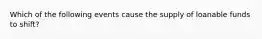 Which of the following events cause the supply of loanable funds to shift?