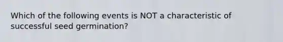 Which of the following events is NOT a characteristic of successful seed germination?