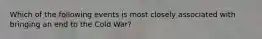 Which of the following events is most closely associated with bringing an end to the Cold War?