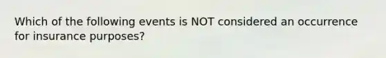 Which of the following events is NOT considered an occurrence for insurance purposes?