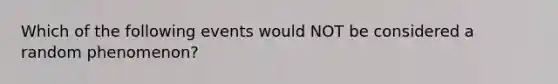 Which of the following events would NOT be considered a random phenomenon?