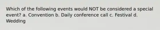 Which of the following events would NOT be considered a special event? a. Convention b. Daily conference call c. Festival d. Wedding