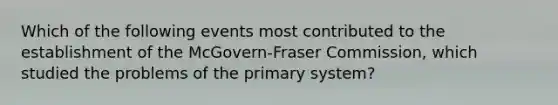 Which of the following events most contributed to the establishment of the McGovern-Fraser Commission, which studied the problems of the primary system?