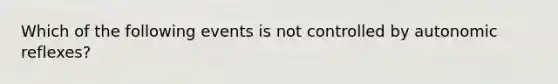 Which of the following events is not controlled by autonomic reflexes?