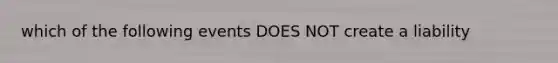 which of the following events DOES NOT create a liability