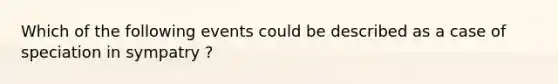 Which of the following events could be described as a case of speciation in sympatry ?