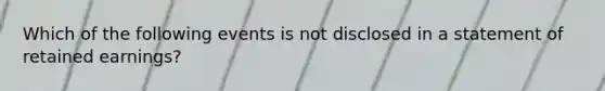 Which of the following events is not disclosed in a statement of retained earnings?