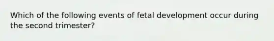 Which of the following events of fetal development occur during the second trimester?