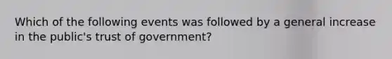 Which of the following events was followed by a general increase in the public's trust of government?