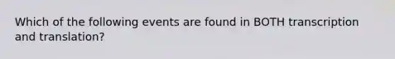 Which of the following events are found in BOTH transcription and translation?