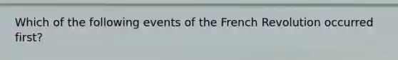 Which of the following events of the French Revolution occurred first?