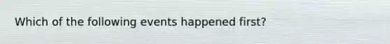 Which of the following events happened first?