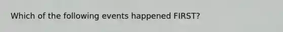 Which of the following events happened FIRST?