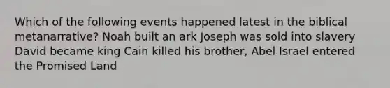 Which of the following events happened latest in the biblical metanarrative? Noah built an ark Joseph was sold into slavery David became king Cain killed his brother, Abel Israel entered the Promised Land