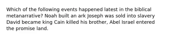 Which of the following events happened latest in the biblical metanarrative? Noah built an ark Joseph was sold into slavery David became king Cain killed his brother, Abel Israel entered the promise land.