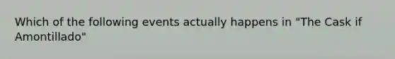 Which of the following events actually happens in "The Cask if Amontillado"