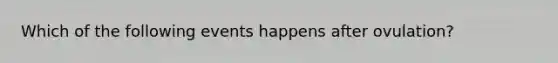 Which of the following events happens after ovulation?