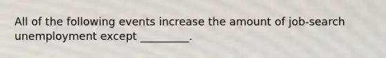 All of the following events increase the amount of job-search unemployment except _________.